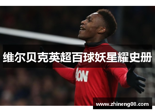 维尔贝克英超百球妖星耀史册