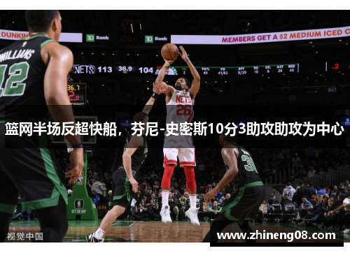 篮网半场反超快船，芬尼-史密斯10分3助攻助攻为中心