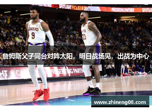 詹姆斯父子同台对阵太阳，明日战场见，出战为中心