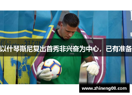 以什琴斯尼复出首秀非兴奋为中心，已有准备