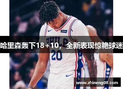 哈里森轰下18+10，全新表现惊艳球迷